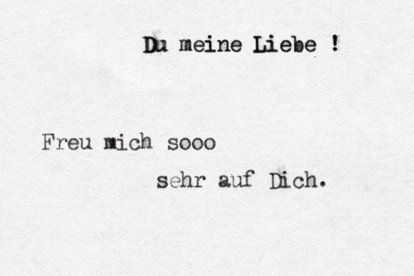Freu mich sooo sehr auf Dich. Du Du meine meine Liebe Liebe ! !