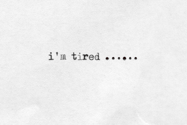 i'm tired ......