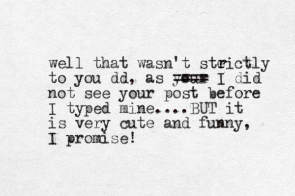 well that wasn't steictly to you dd, as your ==== I did not see your post before I typed mine....BUT it is very cute and funny, I promise! r r 