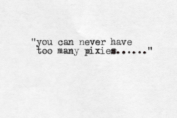 you can " never have too many pixies......" 