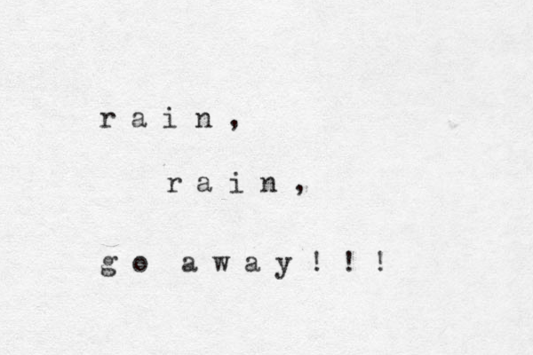 r a i n , r a i n , g o a w a y ! ! ! 
