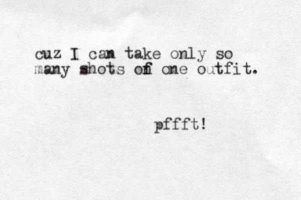 cuz I can take only so many shots on f f one outfit. pffft! 
