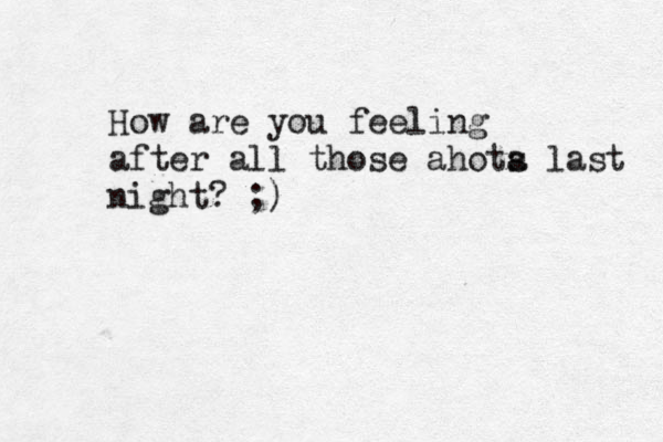 How are you feeling after all those ahota l s ast night? ;) 