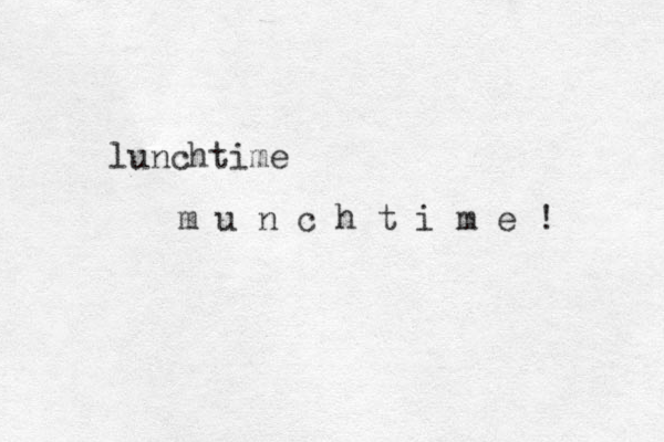 lunchtime m u n c h t i m e ! 