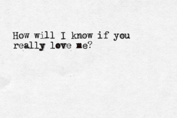H How will I know if you really love me?