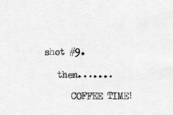 shot #9. then....... COFFEE TIME!
