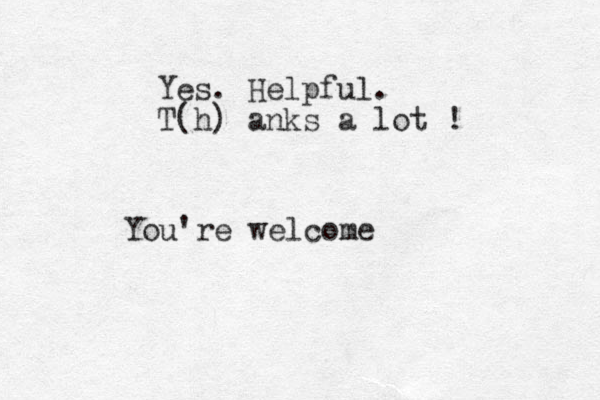 Yes. Helpful. T(h) anks a lot ! You're welcome