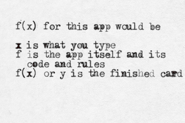 f(x) for this app would be x is what you type f is the app itself and its code and rules f(x) or y is the finished card 
