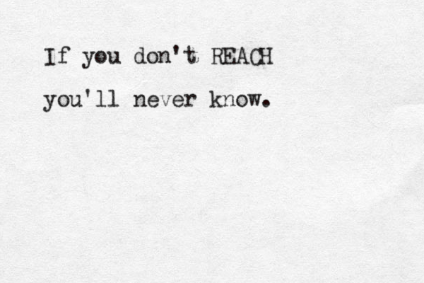 If you don't REACH you'll never know.