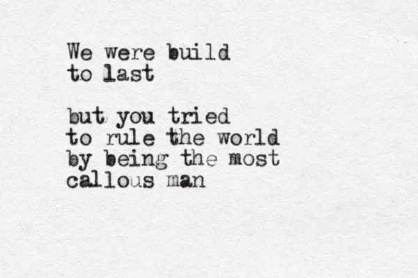 We were build to last but you tried to rule the world by being the most callous man