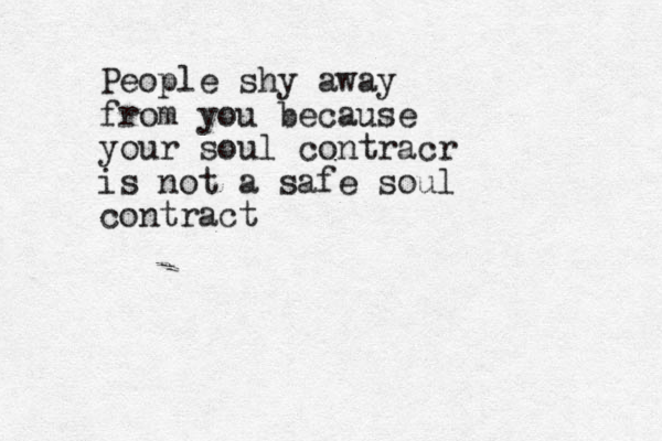 People shy away from you because your soul contracr is not a safe soul contract