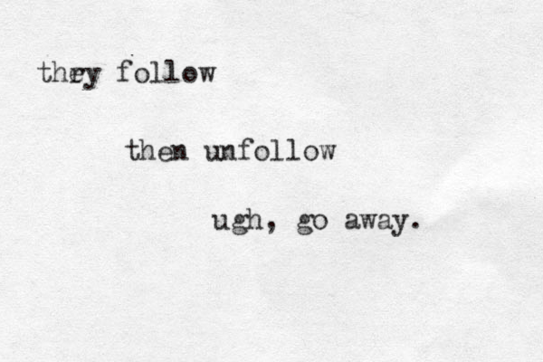 thr ey follow then unfollow ugh, go away. 