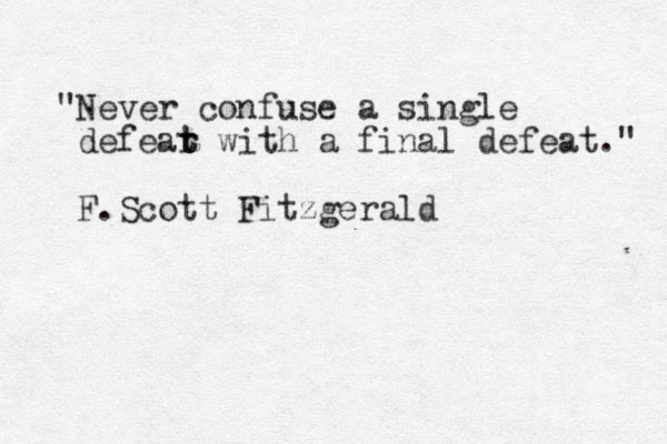 "Never confuse a single defear t t with a final defeat." F.Scott Fitzgerald