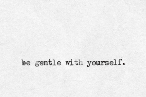 be gentle with yourself. 