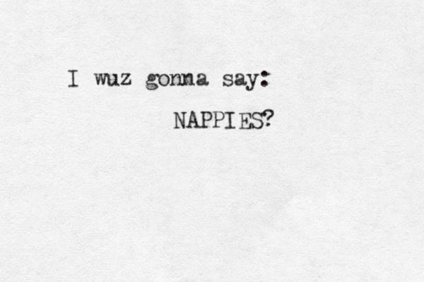 I wuz gonna say: NAPPIES? 