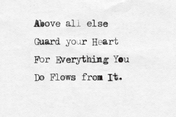 Above all else Guard your Heart For Everything You Do Flows from It.