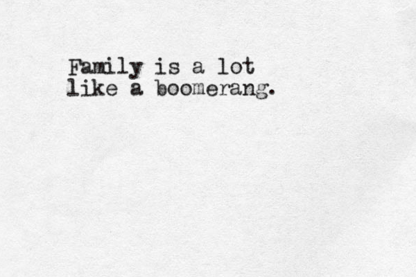 Family is a lot like a boomerang.