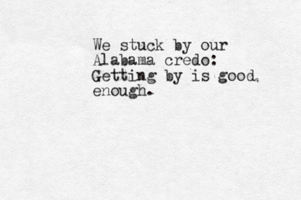 We stuck tuck by our Alabama credo: Getting by is good enough.