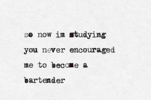 so now im studying you never encouraged me to become a bartender
