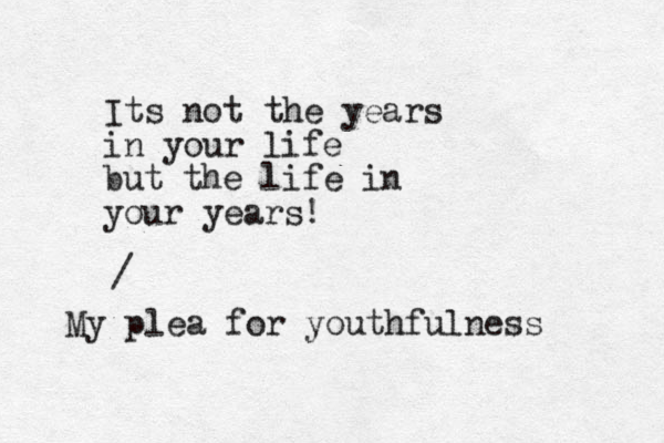 Its not the years in your life but the life in your years! / My plea for youthfulness