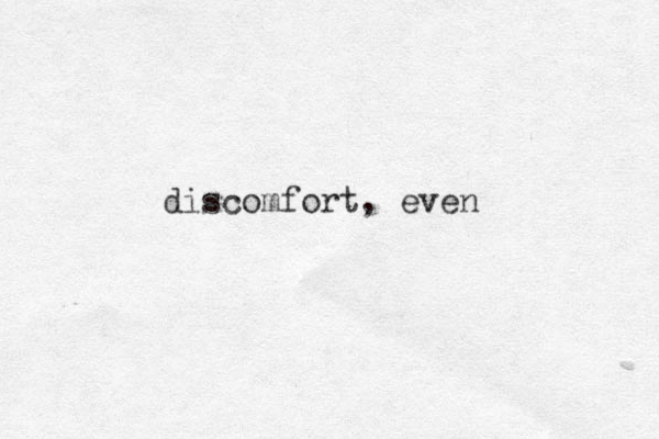 discomfort, even