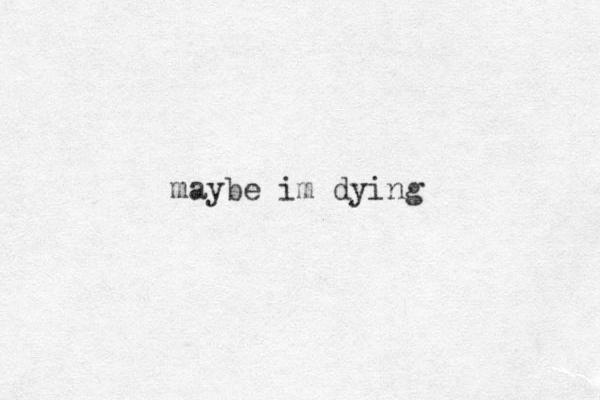 maybe im dying