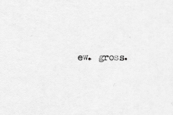 ew. gross.