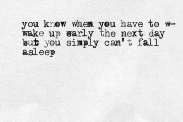 you know when you have to w -- wake up w early the next day bur t t you simply can't fall asleep