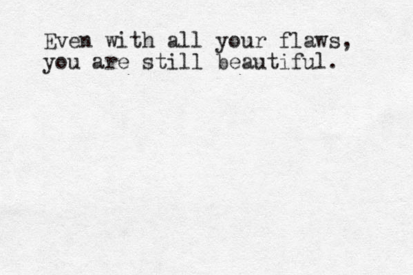 Even with all your flaws, you are still beautiful. 