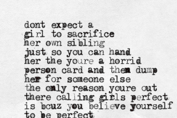 dont expect a girl to sacrifice her own sibling just so you can hand her the youre a horrid person card and them n dump her for someone else the only reason youre out there calling git rls perfect is bcuz you believe yourself to be perfect