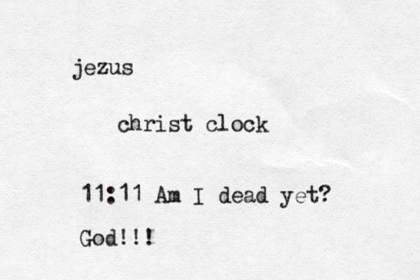 jezus christ clock 11:11 Am I dead yet? God!!! 