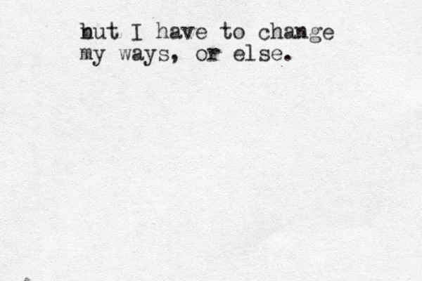 n but I have to change my ways, or else.