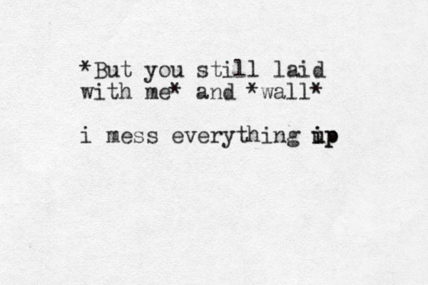 *But you still laid with me* and *wall* i mess everything ip u ip 