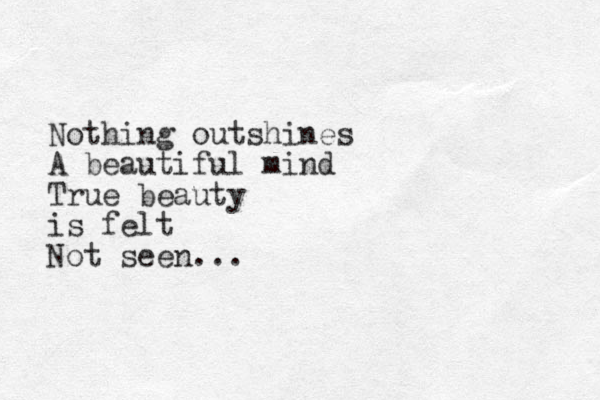 Nothing outshines A beautiful mind True beauty is felt Not seen ... 