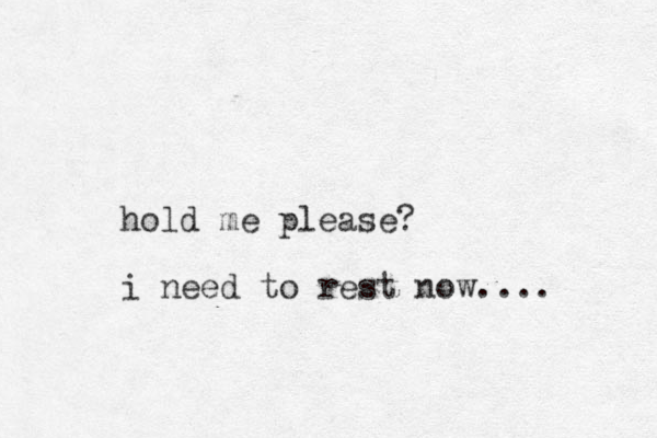 hold me please? i need to rest now....