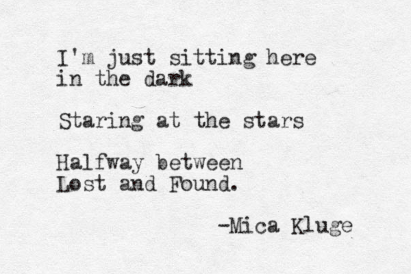 I'm just sitting here in the dark Staring at the stars Halfway between Lost and Found. -Mica Kluge 