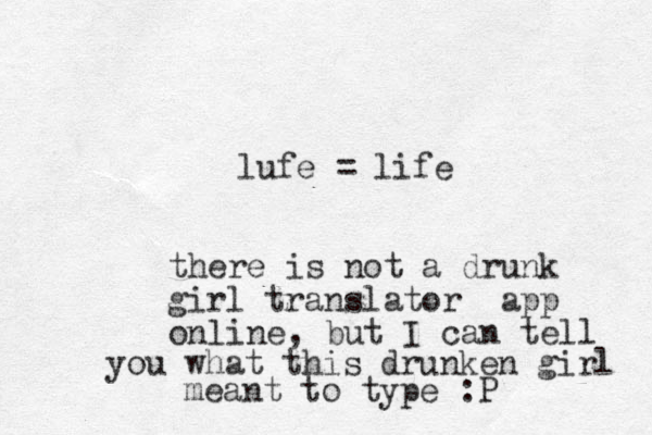 lufe = life there is not a drunk girl translator app online, but I can tell you what this drunken girl meant to type :P 