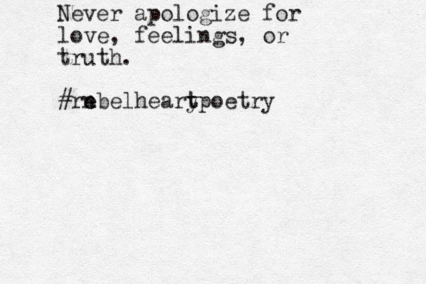 Never apologize for love, feelings, or truth. #rn e ebelheary t tpoetry