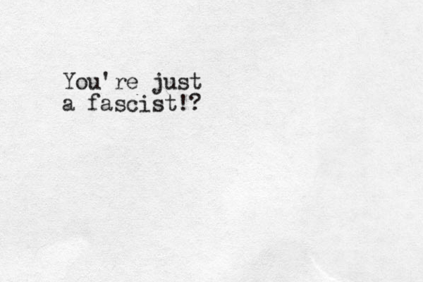 You're just a fascist!?