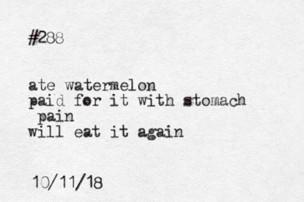 #288 ate watermelon paid for it with stomach pain will eat it again 10/11/18