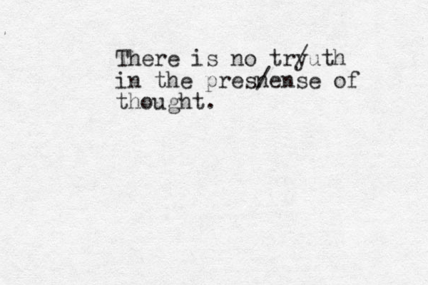 There is no try /uth in the presn /ense of thought .