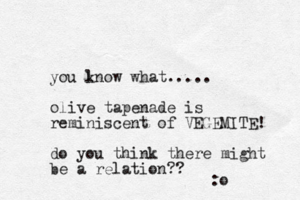 you lnow what..... k olive tapenade is reminiscent of VEGEMITE! do you think there might be a relation?? :o 