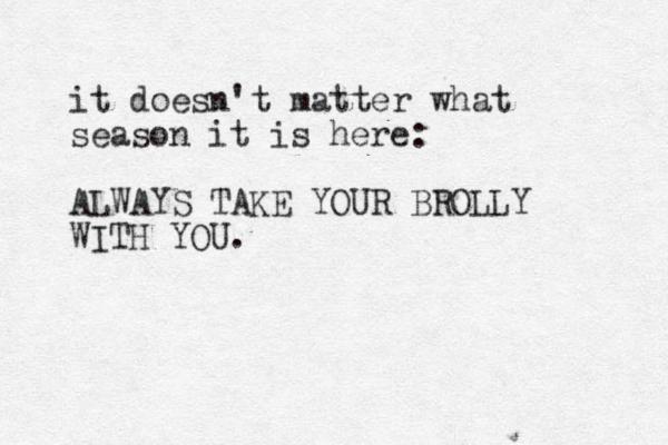 it doesn't matter what season it is here: ALWAYS TAKE YOUR BROLLY WITH YOU. 