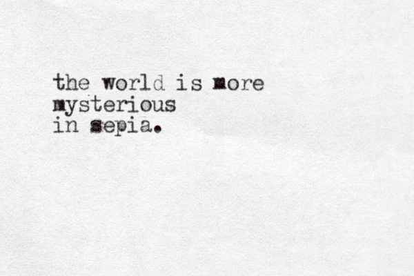 the world is more mysterious in sepia.
