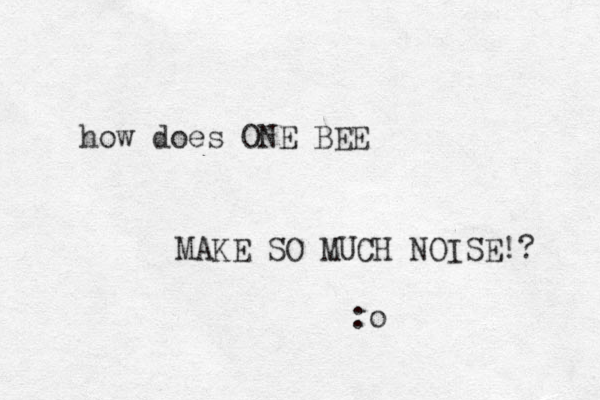 how does ONE BEE MAKE SO MUCH NOISE!? :o 