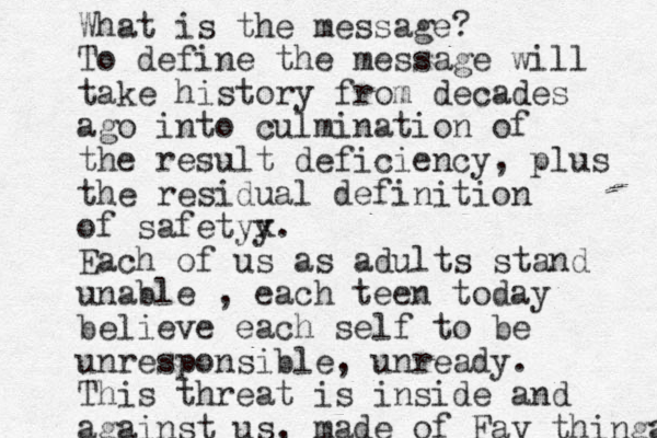 What is the message? To define the message will take history from decades ago into culmination of the result deficiency, plus the residual definition of safetyy x. Each of us as adults stand unable , each teen today believe each self to be unresponsible, unready. This threat is inside and against us, made of Fav thinga 