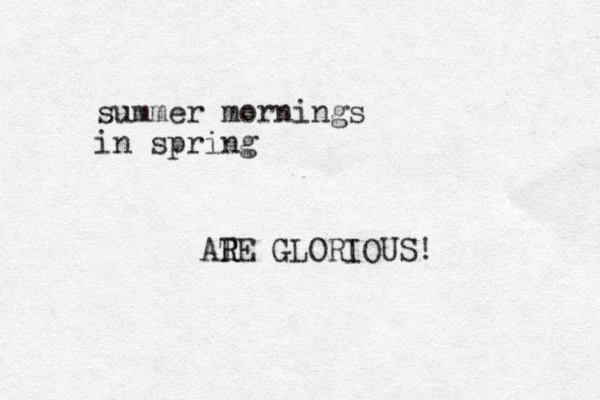 summer mornings in spring ATE R R GLORIOUS!