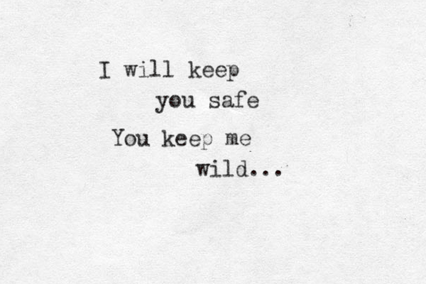 I will keep you safe You keep me wild...