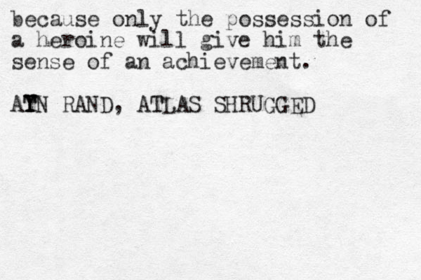 because only the possession of a heroine will give him the sense of an achievement. AT T Y YN RAND, ATLAS SHRUGGED T