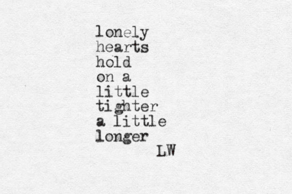 lonely hearts hold on a little tighter a little longer LW
